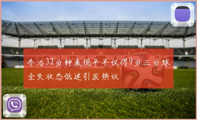 乔治32分钟表现平平仅得9分三分球全失状态低迷引发热议