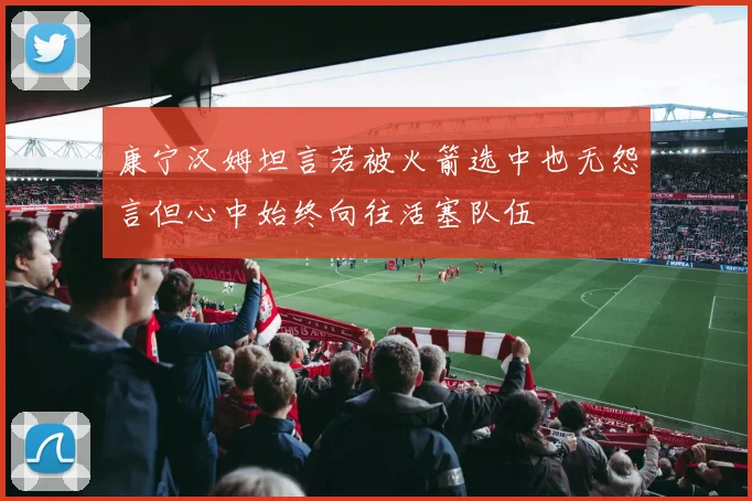 康宁汉姆坦言若被火箭选中也无怨言但心中始终向往活塞队伍