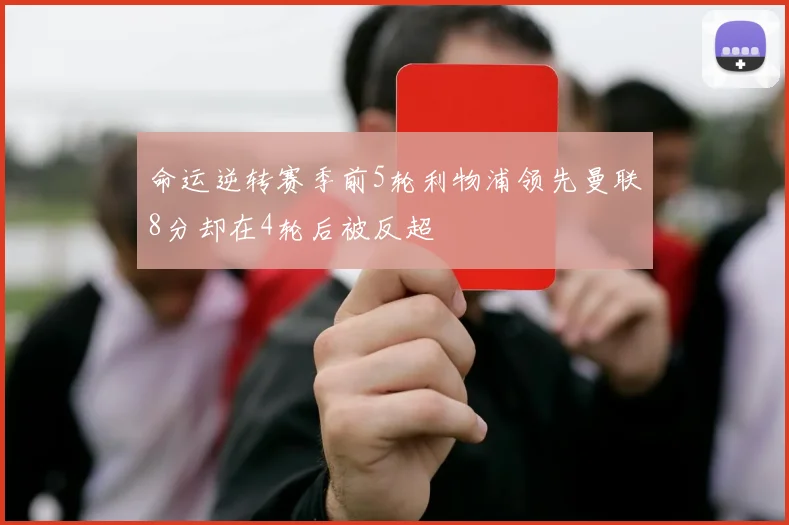 命运逆转赛季前5轮利物浦领先曼联8分却在4轮后被反超