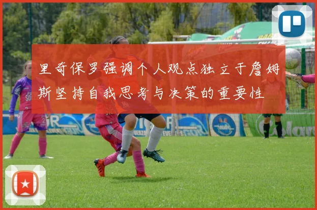 里奇保罗强调个人观点独立于詹姆斯坚持自我思考与决策的重要性