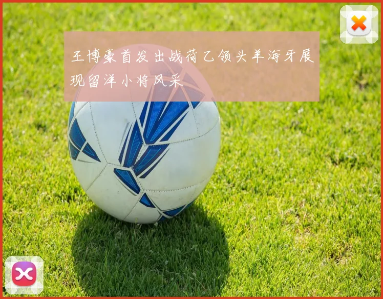 王博豪首发出战荷乙领头羊海牙展现留洋小将风采