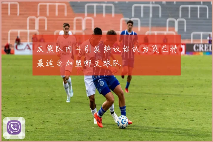 灰熊队内斗引发热议你认为莫兰特最适合加盟哪支球队