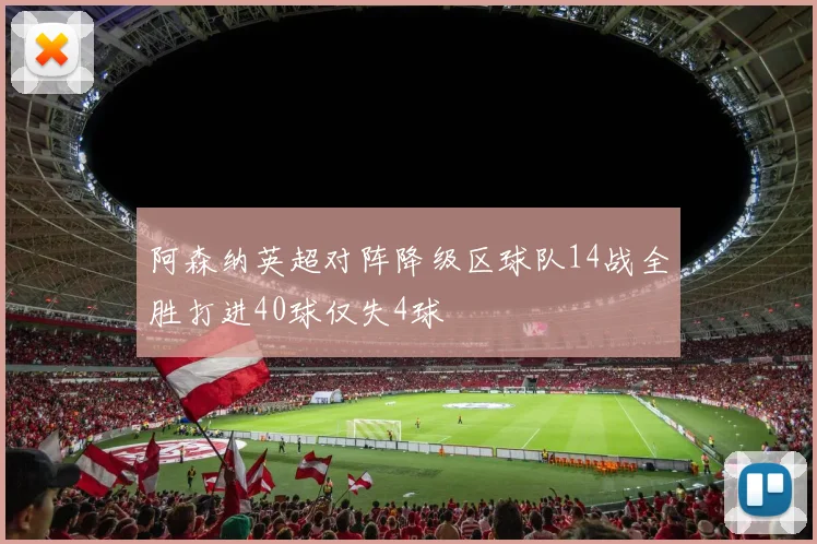 阿森纳英超对阵降级区球队14战全胜打进40球仅失4球