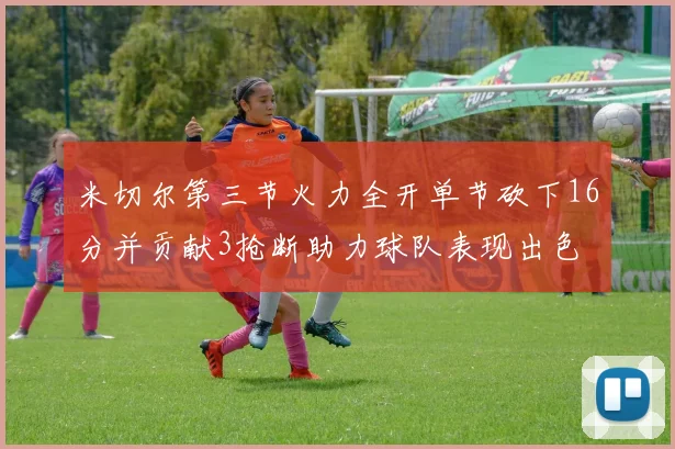 米切尔第三节火力全开单节砍下16分并贡献3抢断助力球队表现出色