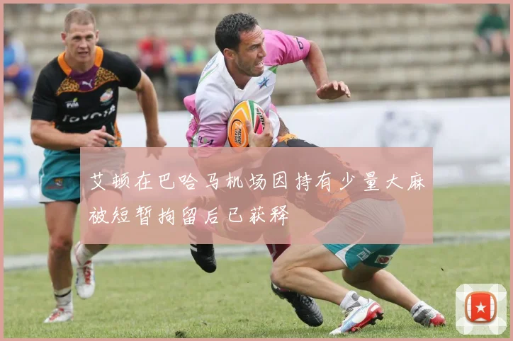 艾顿在巴哈马机场因持有少量大麻被短暂拘留后已获释