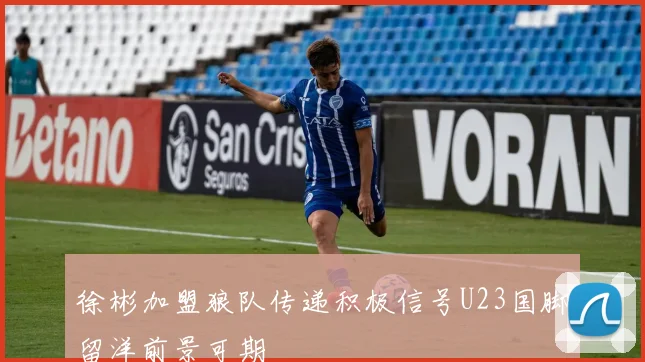 徐彬加盟狼队传递积极信号U23国脚留洋前景可期