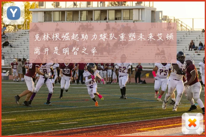 克林根崛起助力球队重塑未来艾顿离开是明智之举
