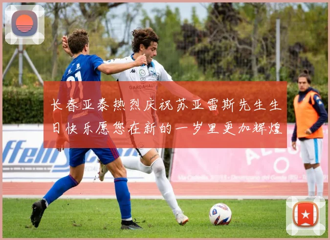 长春亚泰热烈庆祝苏亚雷斯先生生日快乐愿您在新的一岁里更加辉煌