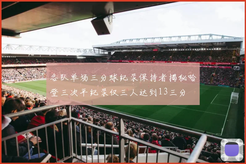 各队单场三分球纪录保持者揭秘哈登三次平纪录仅三人达到13三分