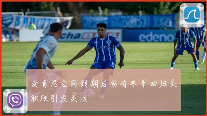 麦肯尼合同到期后或将冬季回归美职联引发关注