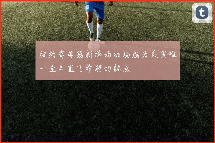 纽约寄母菇新泽西机场成为美国唯一全年直飞希腊的航点